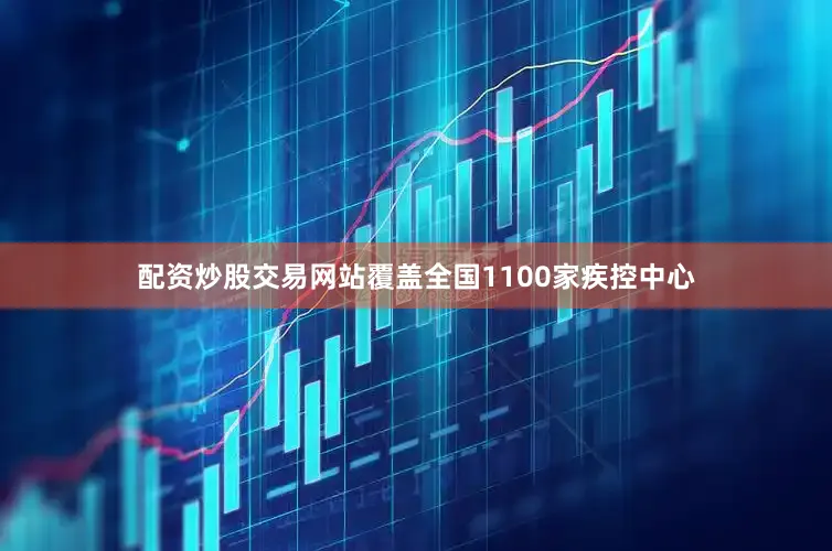 配资炒股交易网站覆盖全国1100家疾控中心
