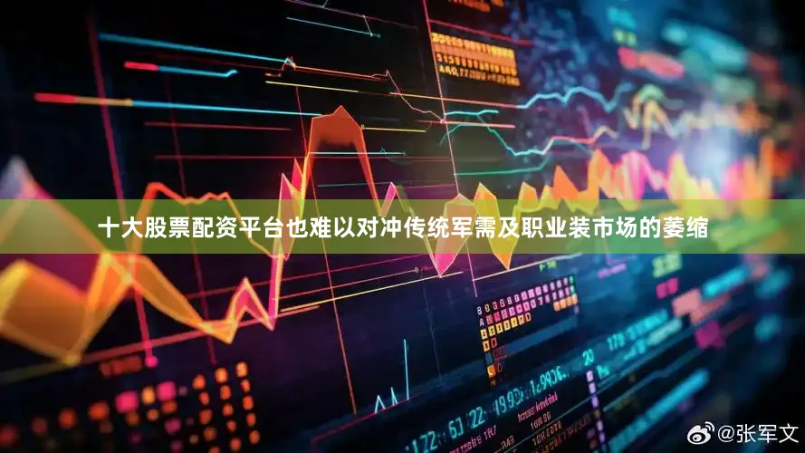 十大股票配资平台也难以对冲传统军需及职业装市场的萎缩