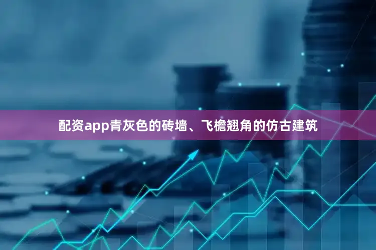 配资app青灰色的砖墙、飞檐翘角的仿古建筑